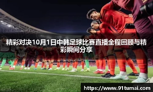 精彩对决10月1日中韩足球比赛直播全程回顾与精彩瞬间分享